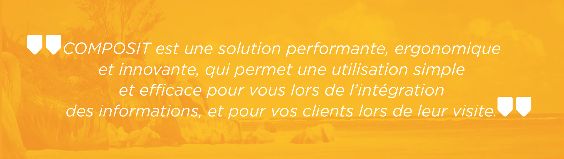 Composit est une solution performante, ergonomique et innovante, qui permet une utilisation simple et efficace pour vous lors de l'intégration des informations, et pour vos clients lors de leur visite.